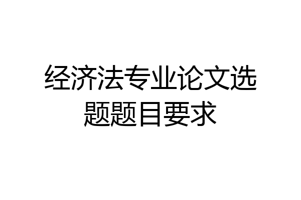经济法专业论文选题题目要求