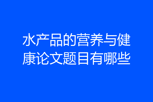水产品的营养与健康论文题目有哪些