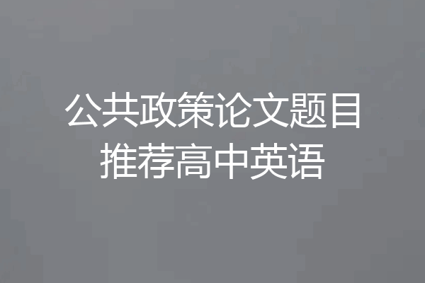 公共政策论文题目推荐高中英语