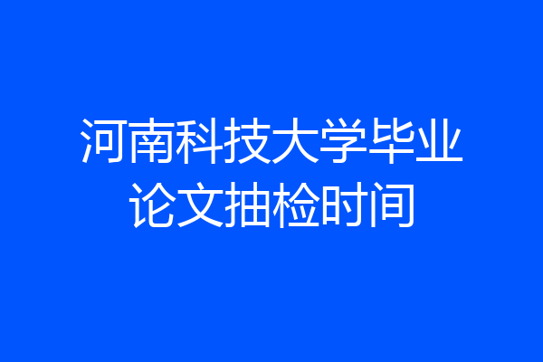 河南科技大学毕业论文抽检时间