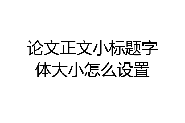 论文正文小标题字体大小怎么设置