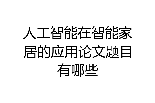 人工智能在智能家居的应用论文题目有哪些