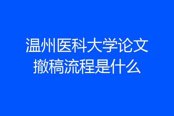 温州医科大学论文撤稿流程是什么