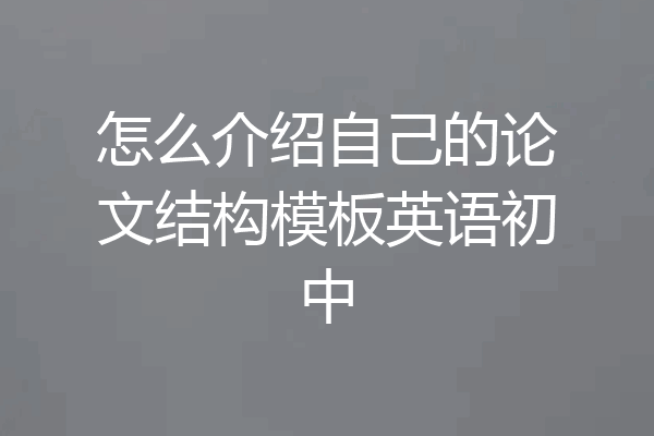 怎么介绍自己的论文结构模板英语初中