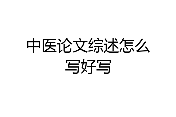 中医论文综述怎么写好写