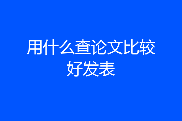 用什么查论文比较好发表