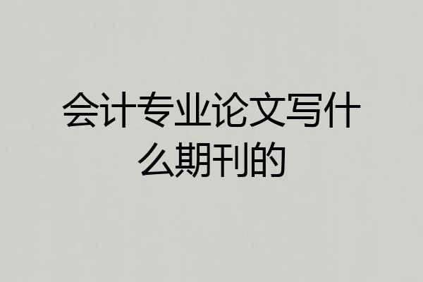 会计专业论文写什么期刊的
