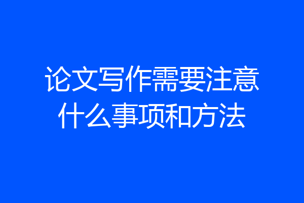 论文写作需要注意什么事项和方法
