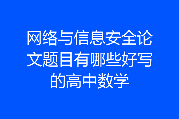 网络与信息安全论文题目有哪些好写的高中数学