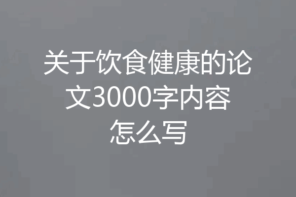 关于饮食健康的论文3000字内容怎么写