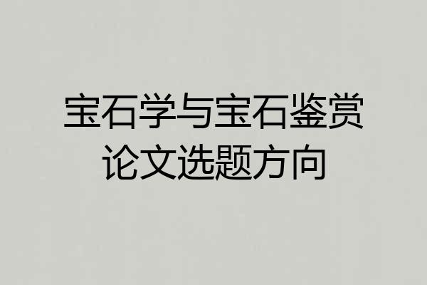 宝石学与宝石鉴赏论文选题方向