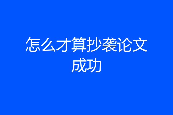 怎么才算抄袭论文成功