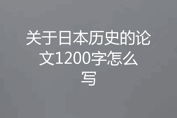 关于日本历史的论文1200字怎么写