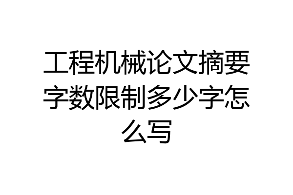 工程机械论文摘要字数限制多少字怎么写