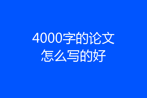 4000字的论文怎么写的好