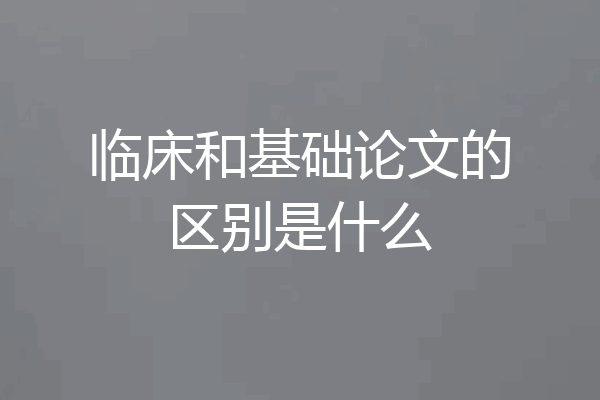 临床和基础论文的区别是什么