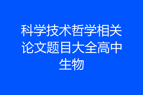 科学技术哲学相关论文题目大全高中生物