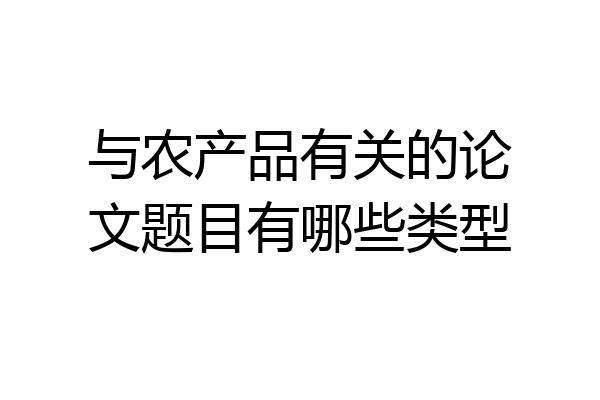 与农产品有关的论文题目有哪些类型