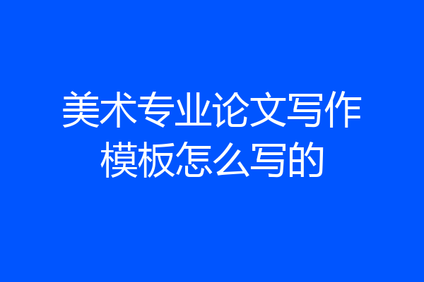 美术专业论文写作模板怎么写的