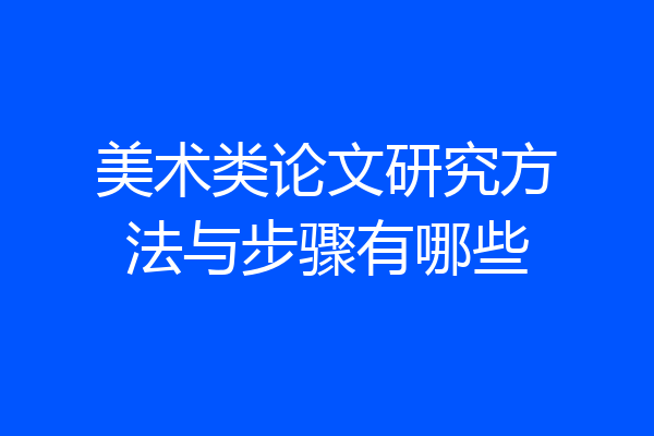 美术类论文研究方法与步骤有哪些