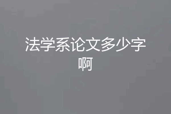 法学系论文多少字啊
