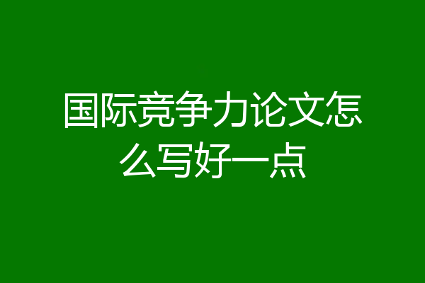 国际竞争力论文怎么写好一点