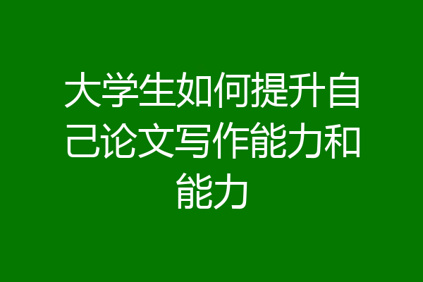 大学生如何提升自己论文写作能力和能力