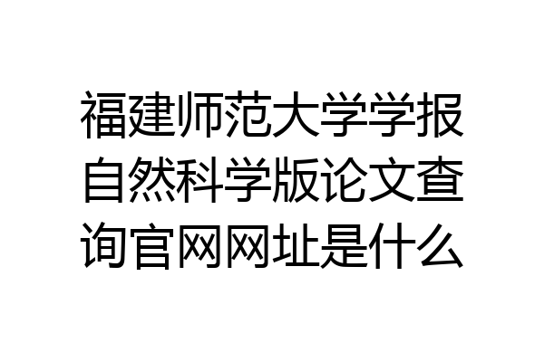 福建师范大学学报自然科学版论文查询官网网址是什么