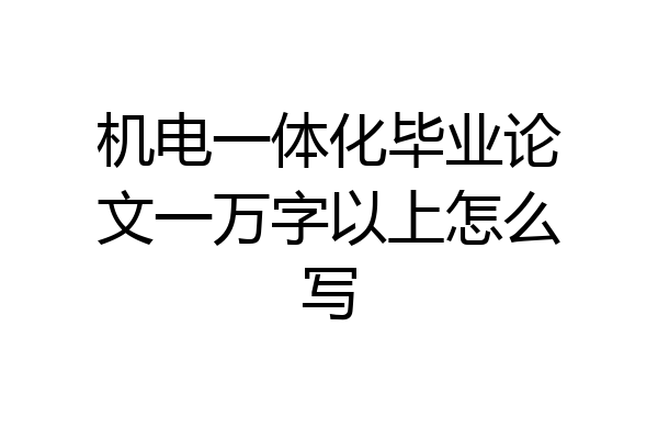 机电一体化毕业论文一万字以上怎么写