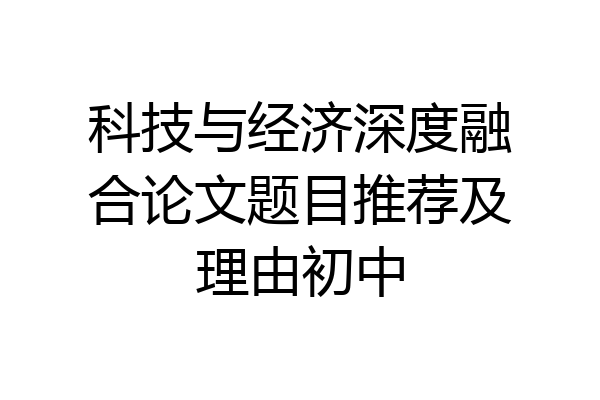 科技与经济深度融合论文题目推荐及理由初中