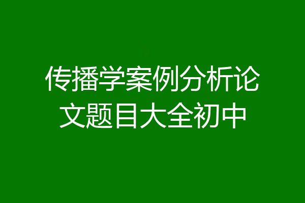 传播学案例分析论文题目大全初中