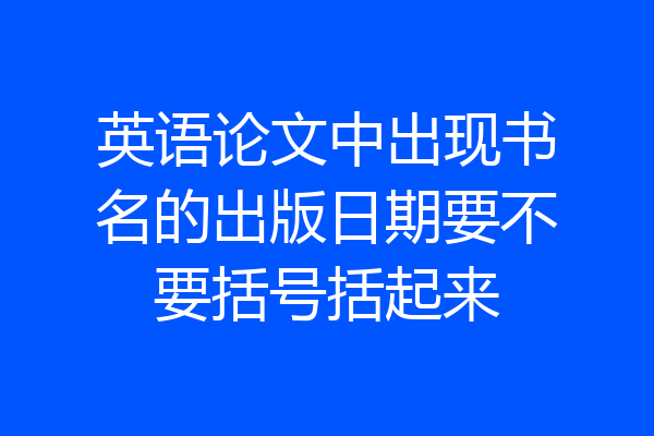 英语论文中出现书名的出版日期要不要括号括起来