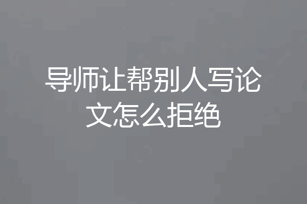 导师让帮别人写论文怎么拒绝