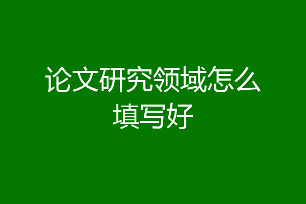 论文研究领域怎么填写好