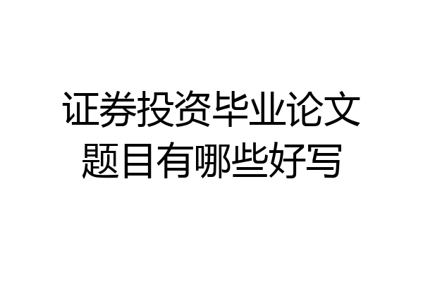 证券投资毕业论文题目有哪些好写