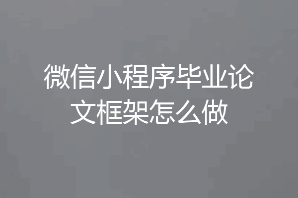 微信小程序毕业论文框架怎么做