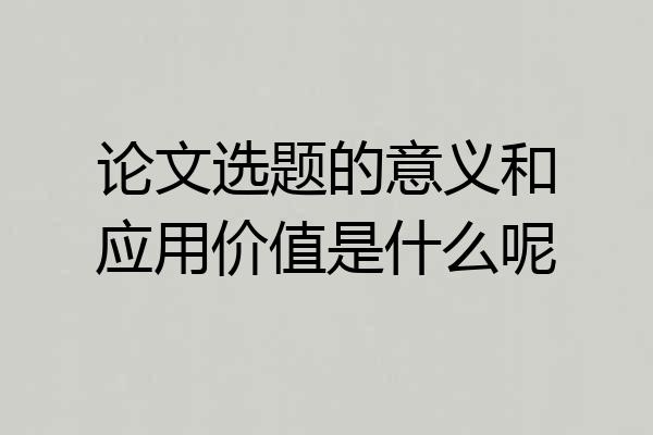 论文选题的意义和应用价值是什么呢