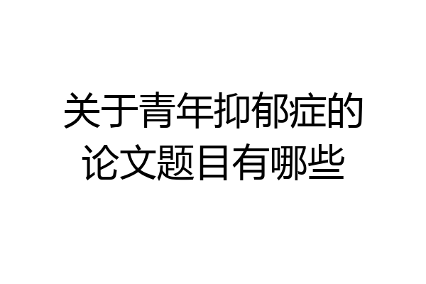 关于青年抑郁症的论文题目有哪些