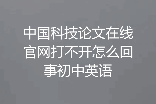 中国科技论文在线官网打不开怎么回事初中英语