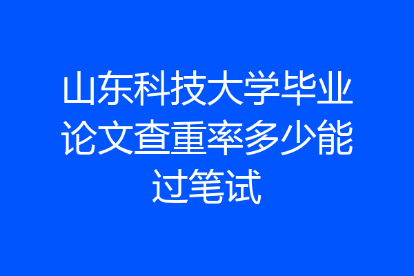 山东科技大学毕业论文查重率多少能过笔试