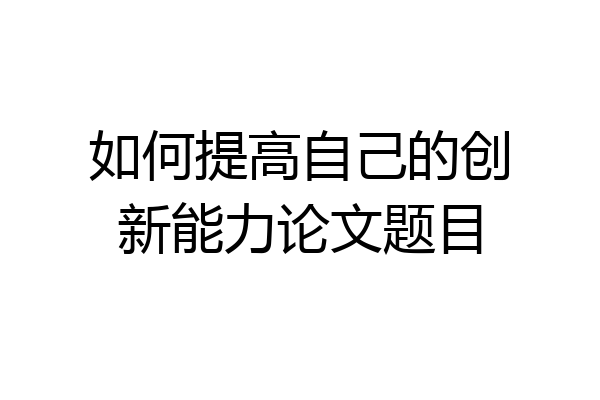 如何提高自己的创新能力论文题目