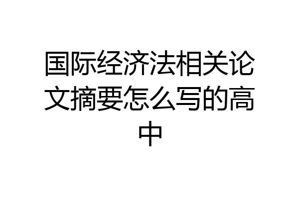国际经济法相关论文摘要怎么写的高中