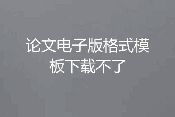 论文电子版格式模板下载不了