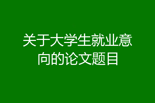 关于大学生就业意向的论文题目