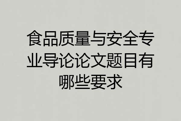 食品质量与安全专业导论论文题目有哪些要求