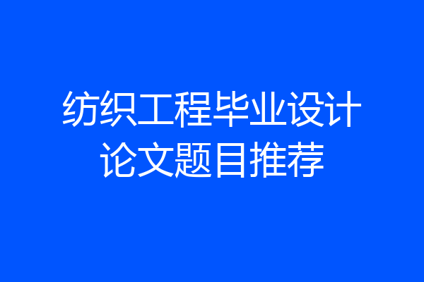 纺织工程毕业设计论文题目推荐