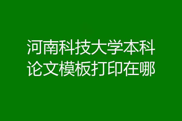 河南科技大学本科论文模板打印在哪