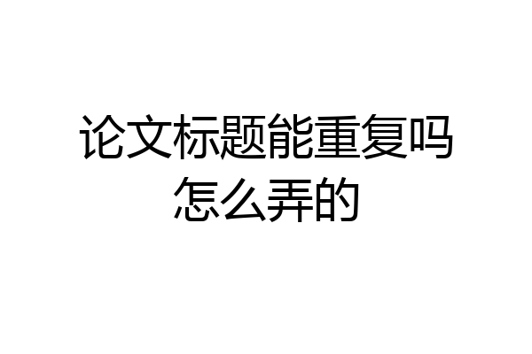论文标题能重复吗怎么弄的