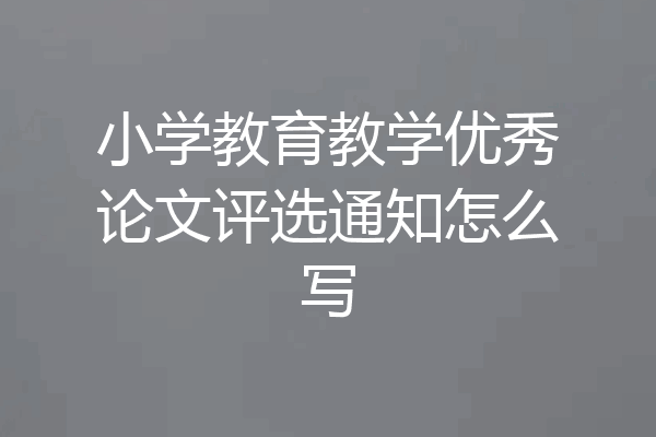 小学教育教学优秀论文评选通知怎么写