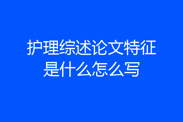 护理综述论文特征是什么怎么写